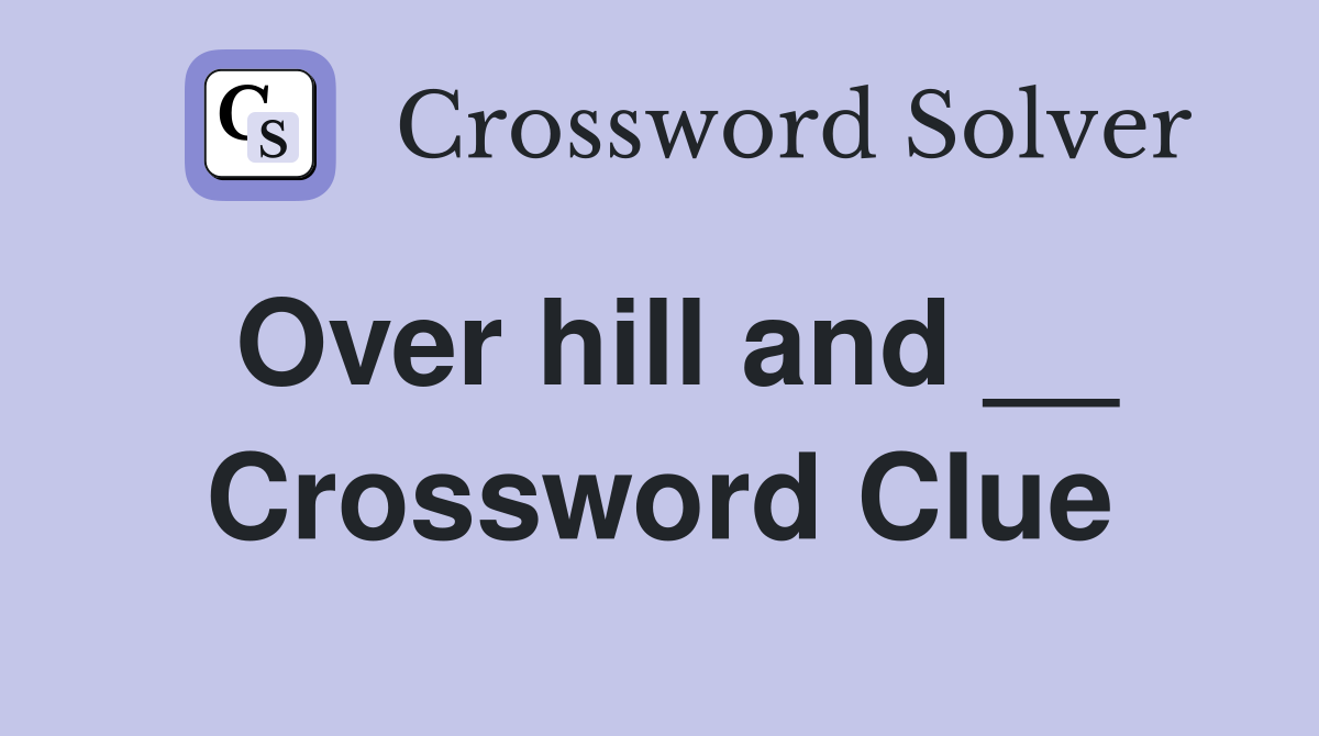 Over hill and __ Crossword Clue