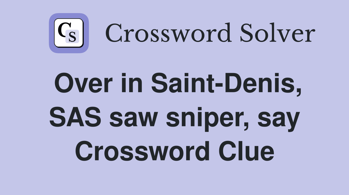 Over in Saint-Denis, SAS saw sniper, say Crossword Clue