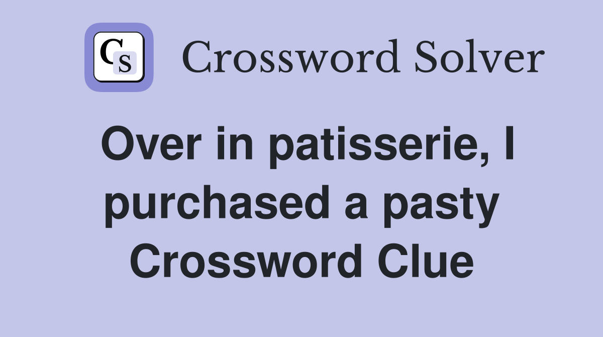 Over in patisserie, I purchased a pasty Crossword Clue