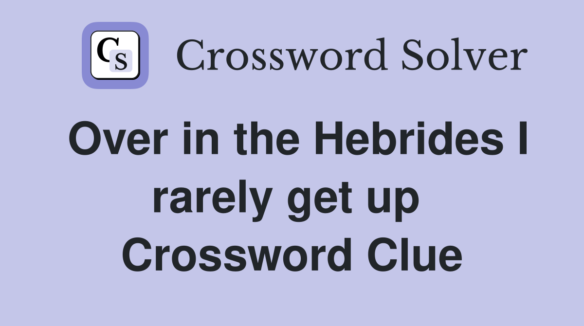 Over in the Hebrides I rarely get up  Crossword Clue