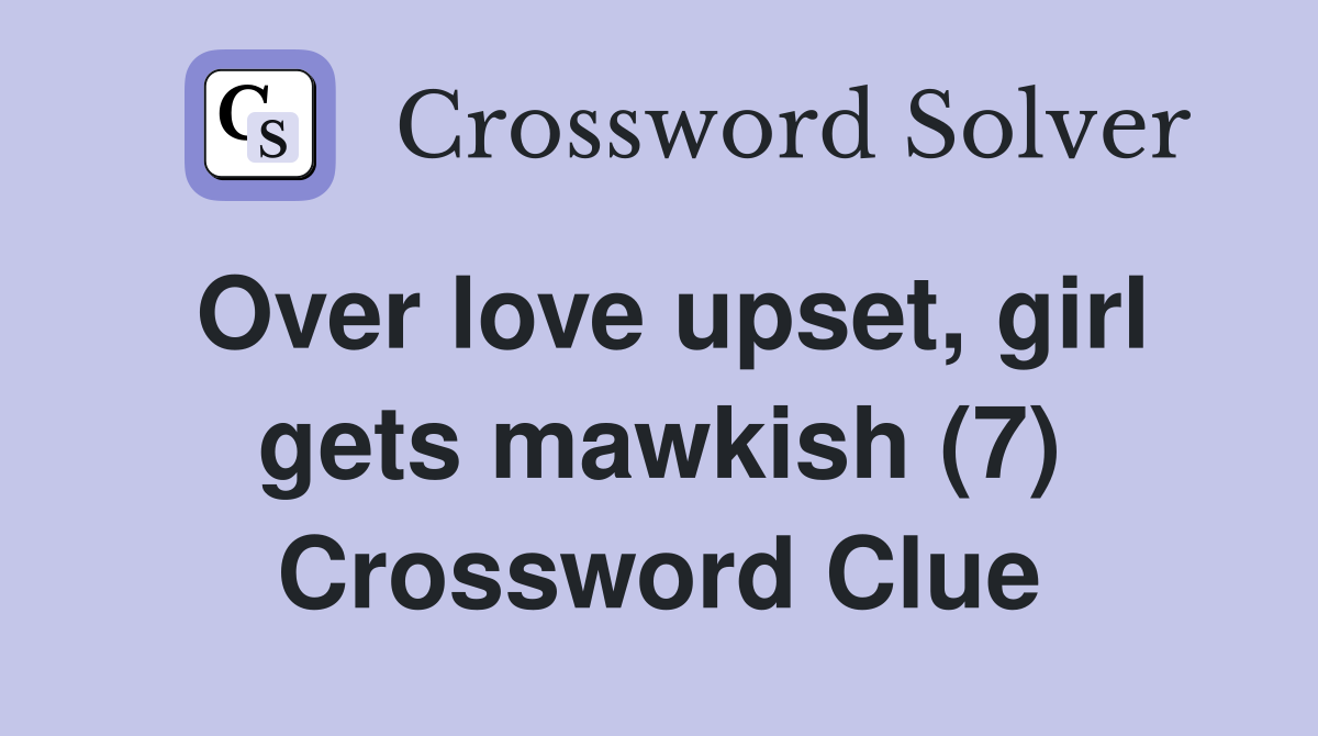 Over love upset, girl gets mawkish (7) Crossword Clue