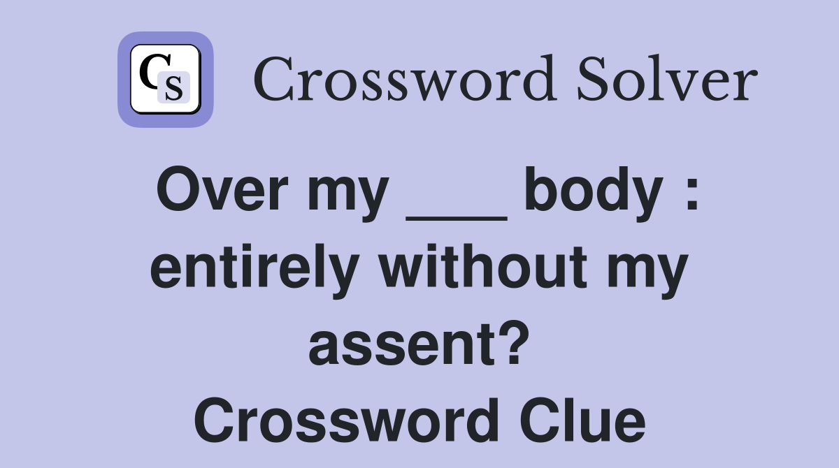 Over my ___ body : entirely without my assent? Crossword Clue