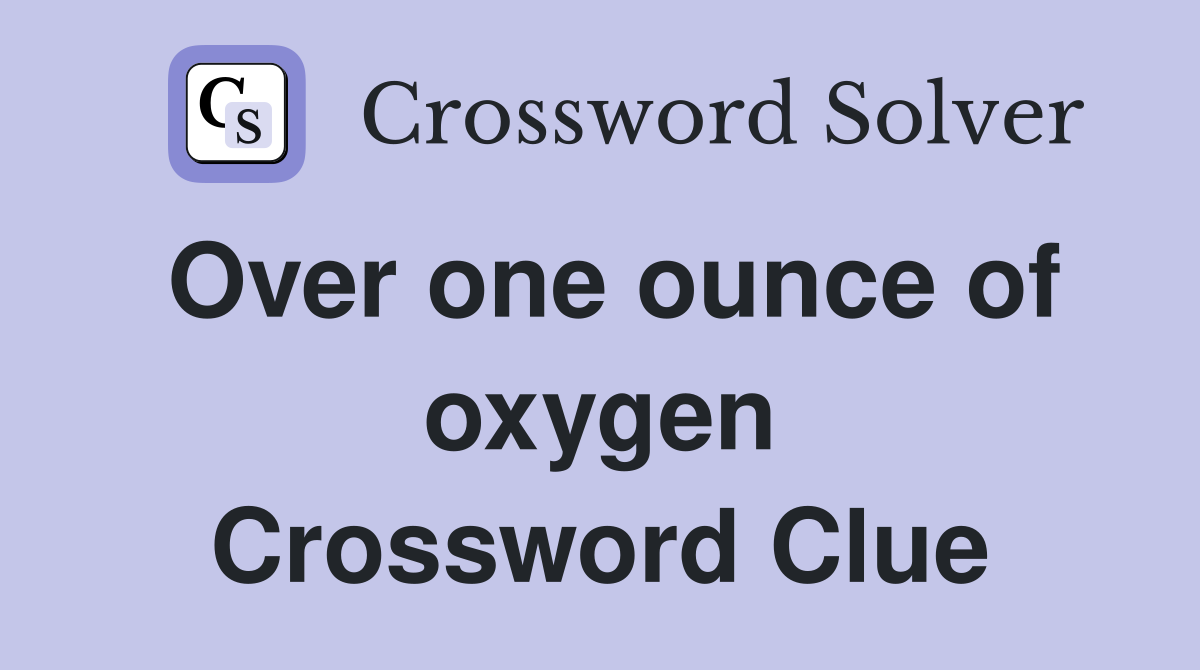 Over one ounce of oxygen Crossword Clue