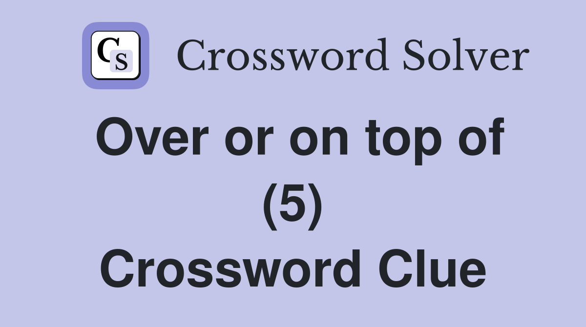Over or on top of (5) Crossword Clue
