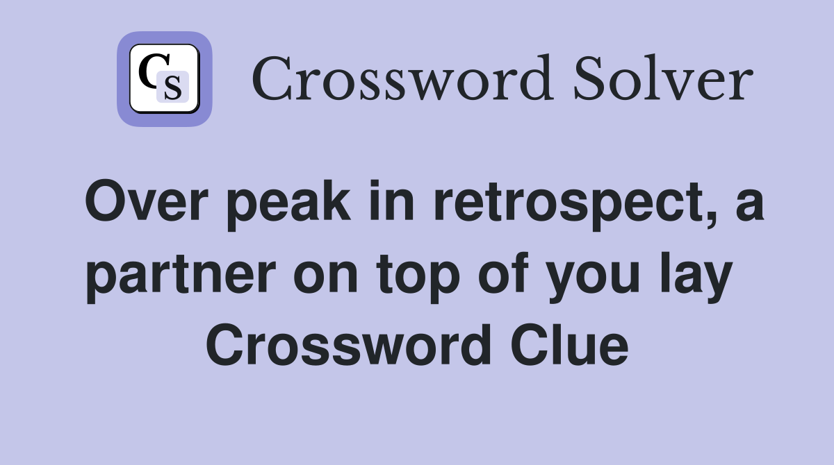 Over peak in retrospect, a partner on top of you lay  Crossword Clue