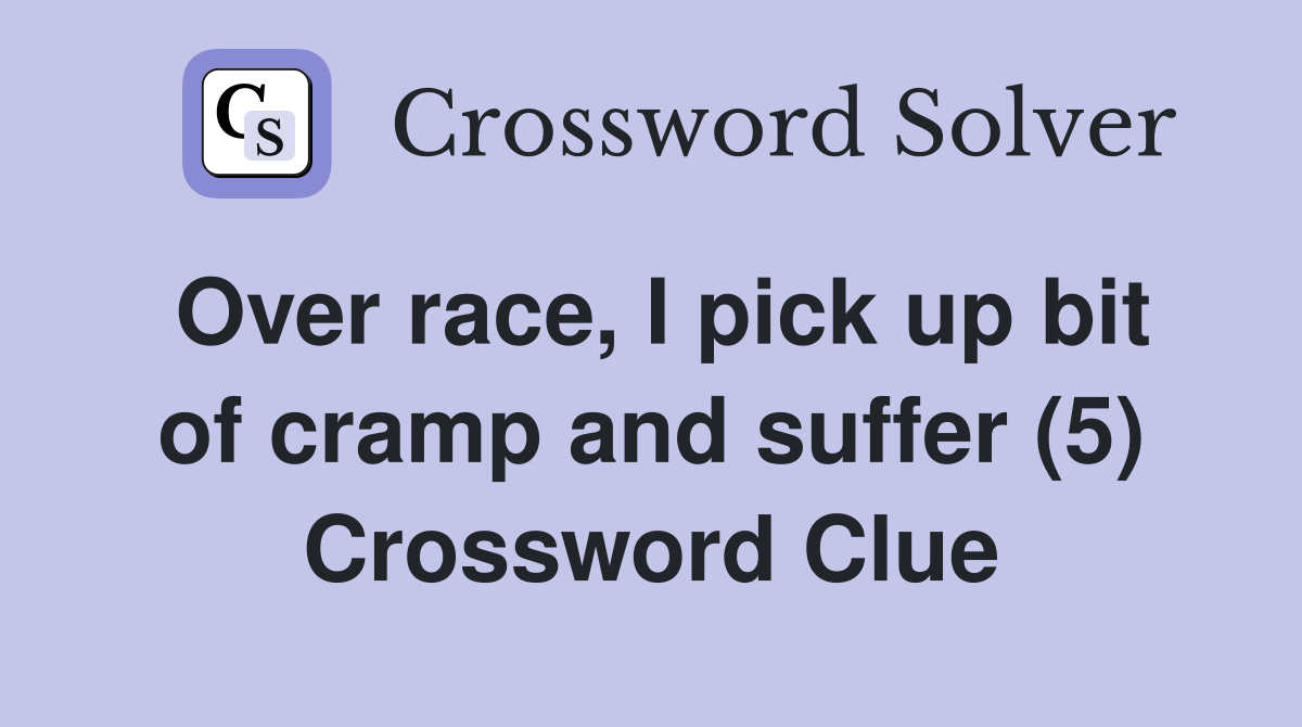 Over race, I pick up bit of cramp and suffer (5) Crossword Clue