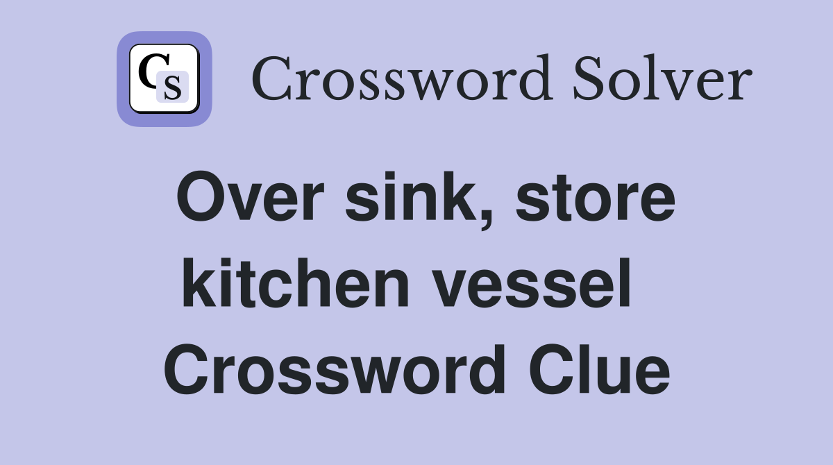 Over sink, store kitchen vessel  Crossword Clue