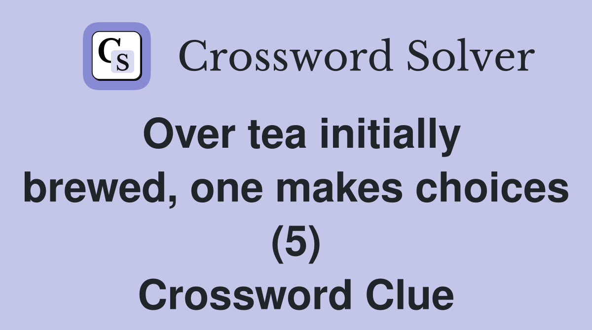 Over tea initially brewed, one makes choices (5) Crossword Clue