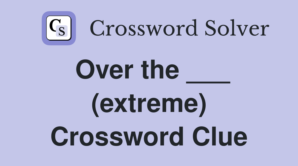 Over the ___ (extreme) Crossword Clue