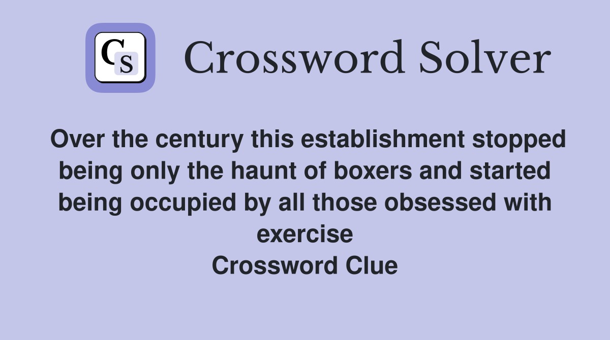Over the century this establishment stopped being only the haunt of boxers and started being occupied by all those obsessed with exercise Crossword Clue