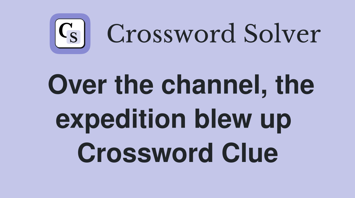 Over the channel, the expedition blew up  Crossword Clue