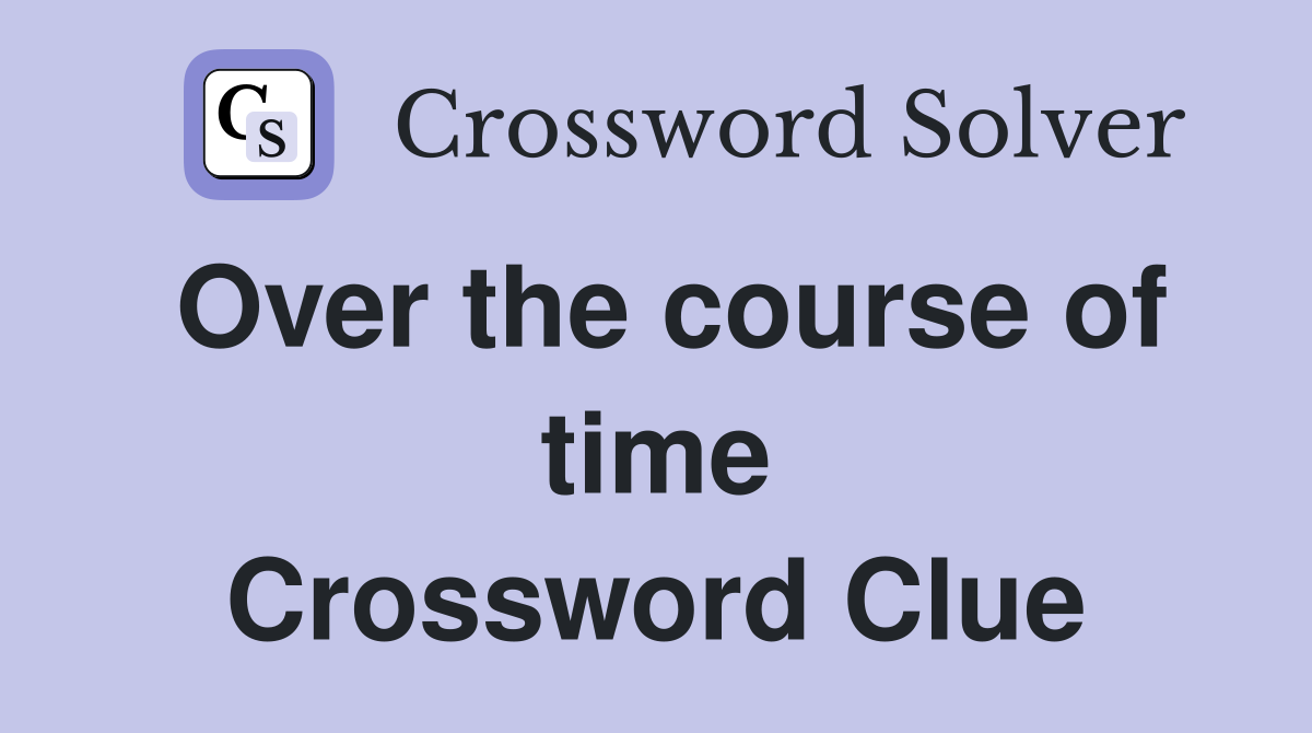 Over the course of time Crossword Clue