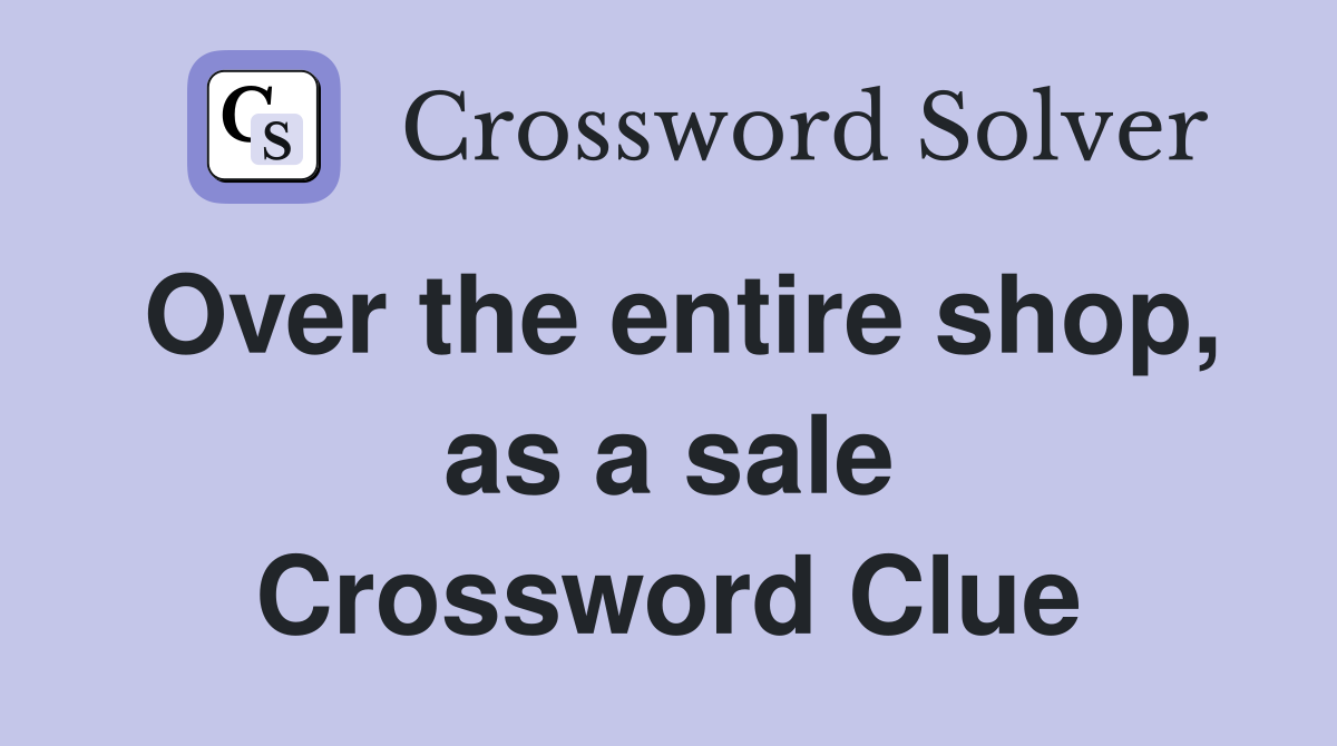 Over the entire shop, as a sale Crossword Clue