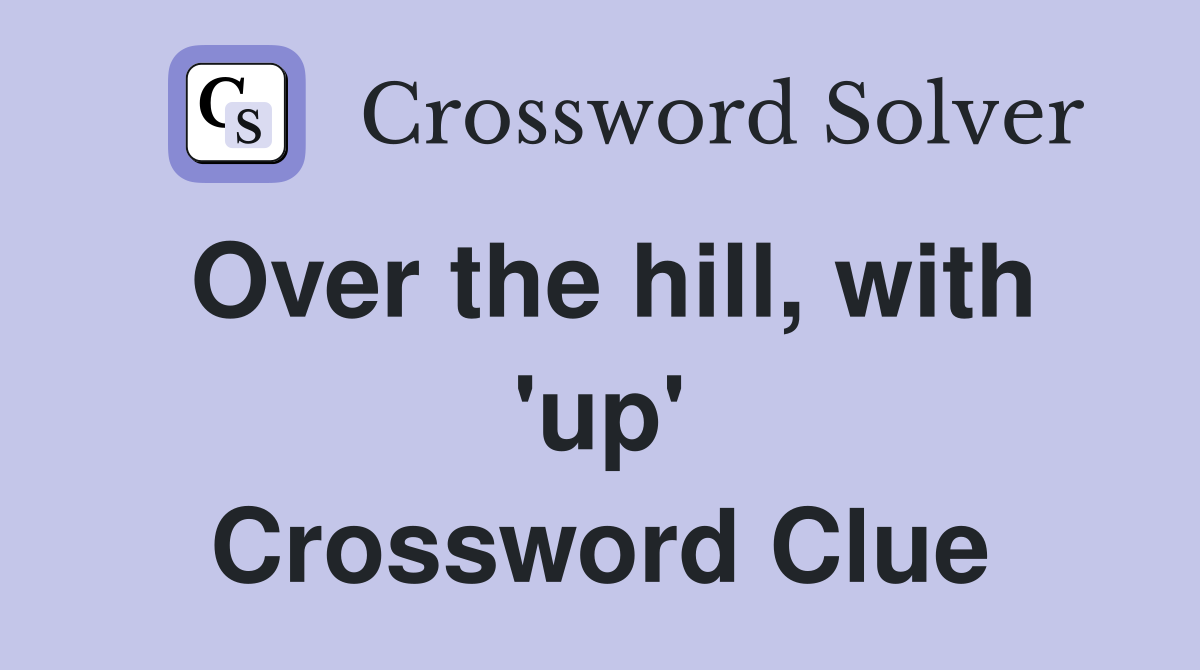 Over the hill, with 'up' Crossword Clue
