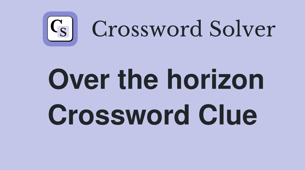 Over the horizon Crossword Clue
