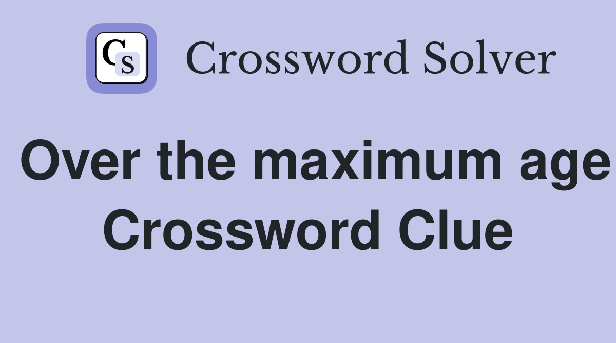 Over the maximum age Crossword Clue