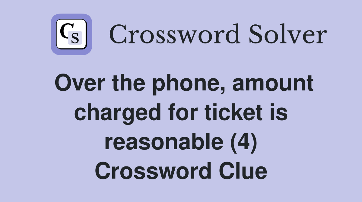 Over the phone, amount charged for ticket is reasonable (4) Crossword Clue