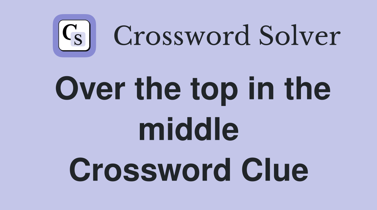 Over the top in the middle Crossword Clue