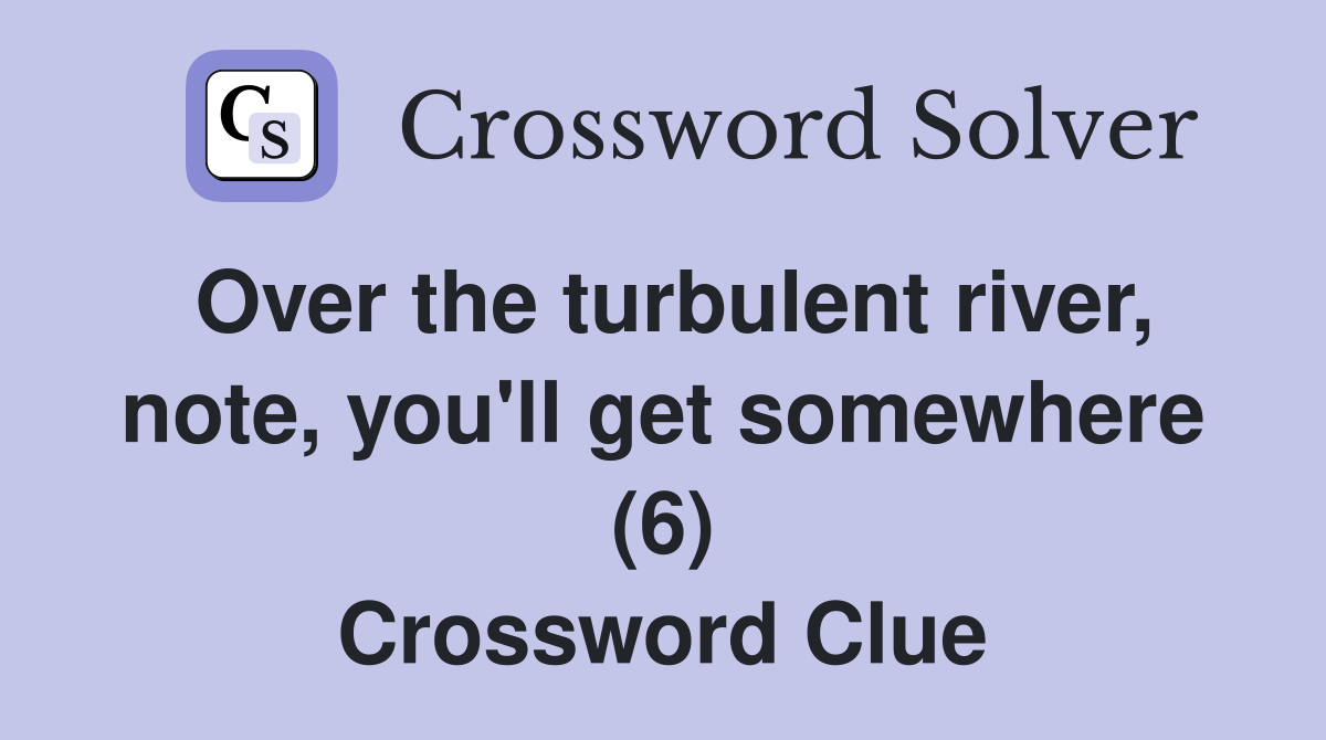 Over the turbulent river, note, you'll get somewhere (6) Crossword Clue