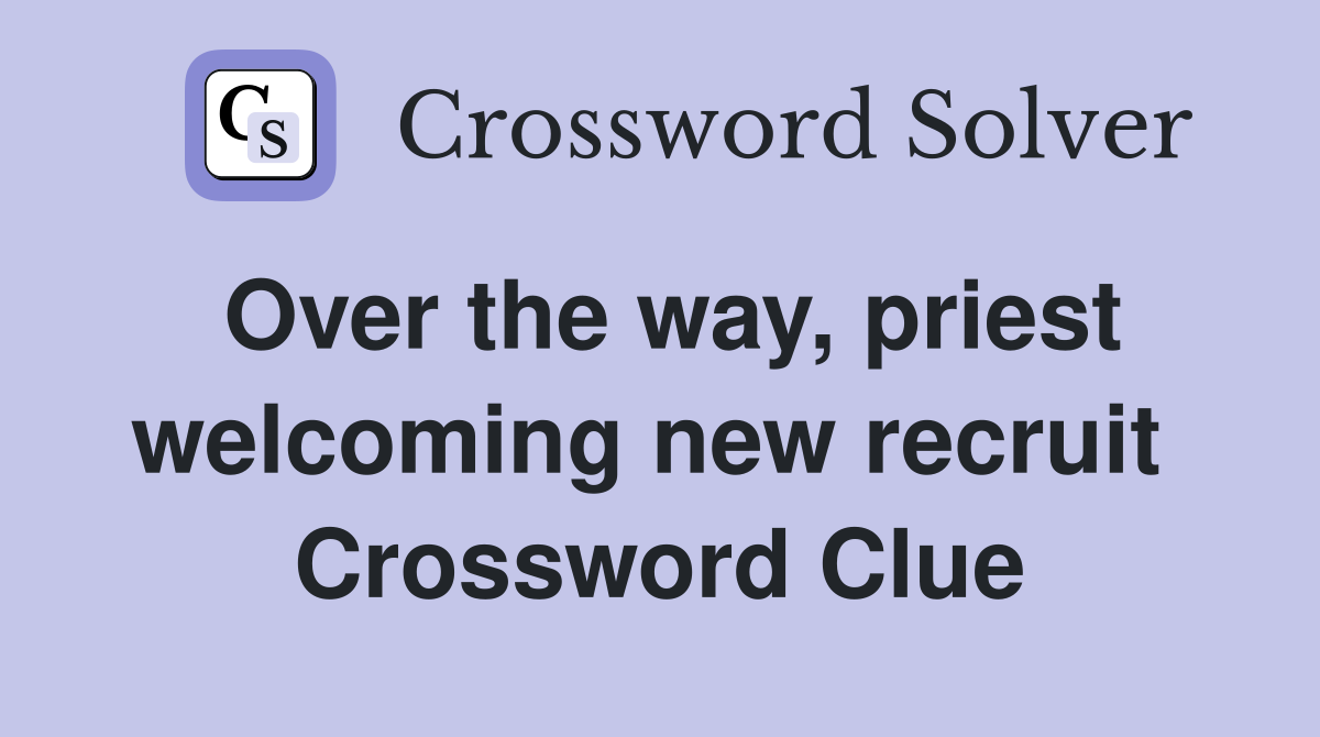 Over the way, priest welcoming new recruit  Crossword Clue