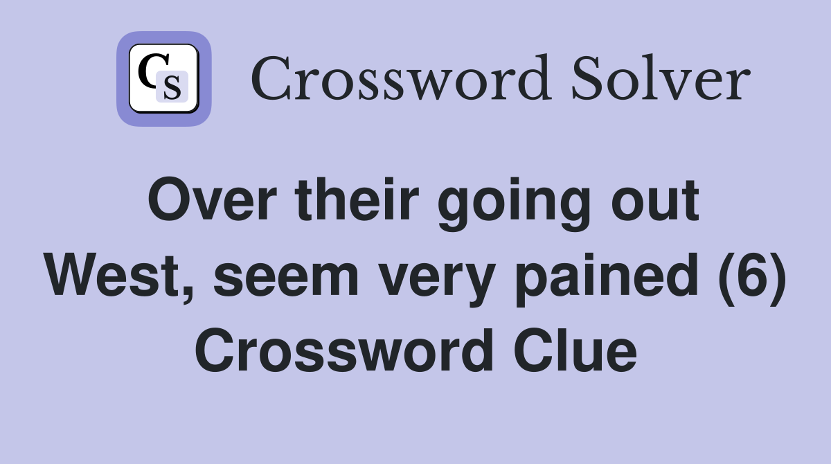 Over their going out West, seem very pained (6) Crossword Clue