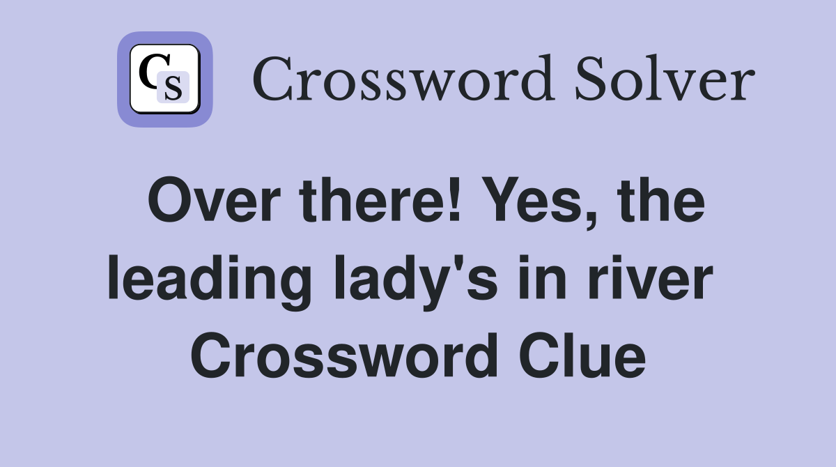 Over there! Yes, the leading lady's in river  Crossword Clue