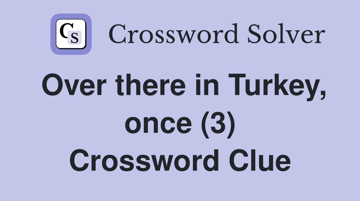 Over there in Turkey, once (3) Crossword Clue