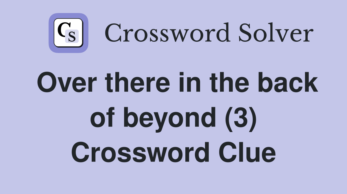 Over there in the back of beyond (3) Crossword Clue