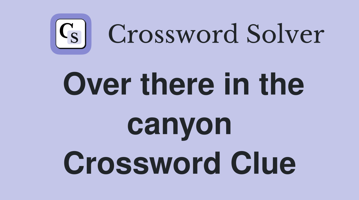 Over there in the canyon Crossword Clue
