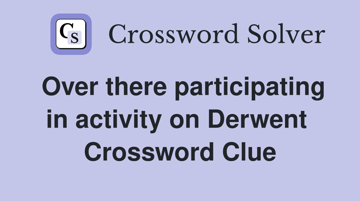 Over there participating in activity on Derwent  Crossword Clue