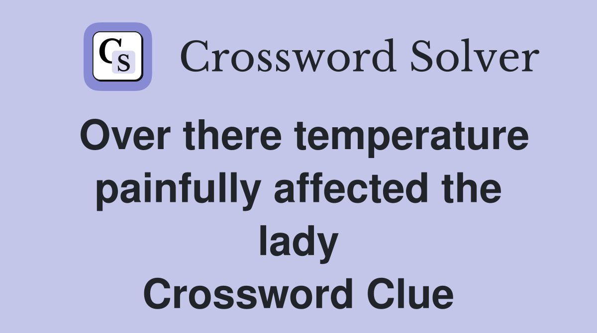 Over there temperature painfully affected the lady Crossword Clue