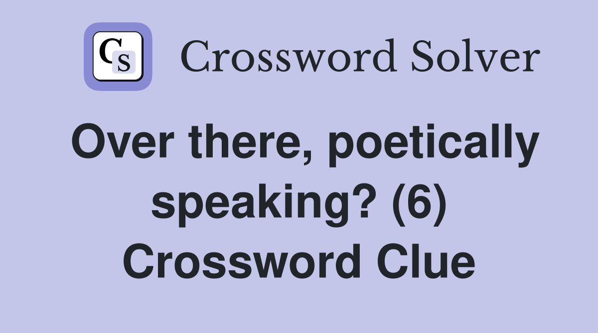 Over there, poetically speaking? (6) Crossword Clue