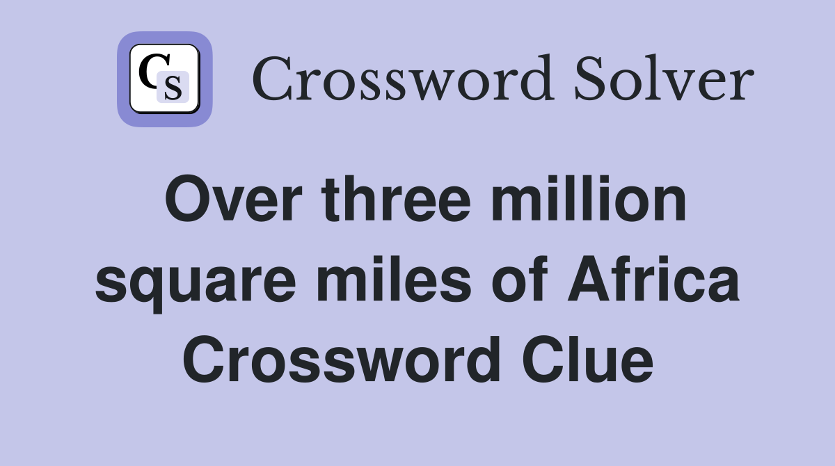 Over three million square miles of Africa Crossword Clue
