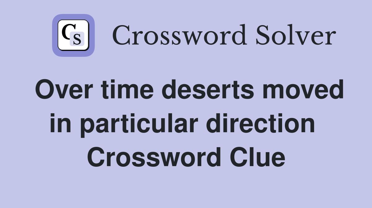 Over time deserts moved in particular direction  Crossword Clue