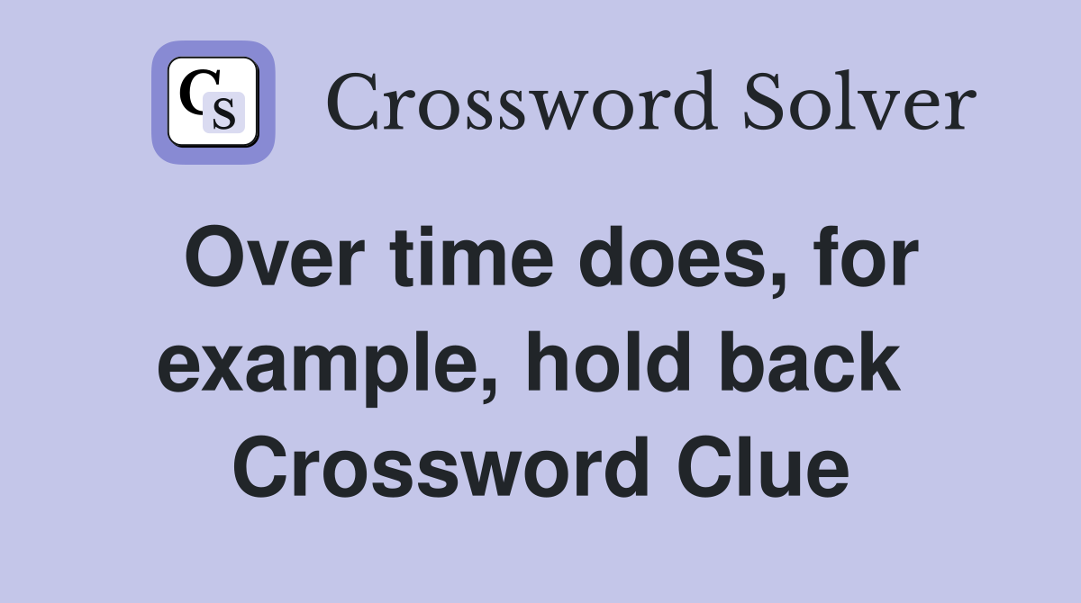 Over time does, for example, hold back  Crossword Clue