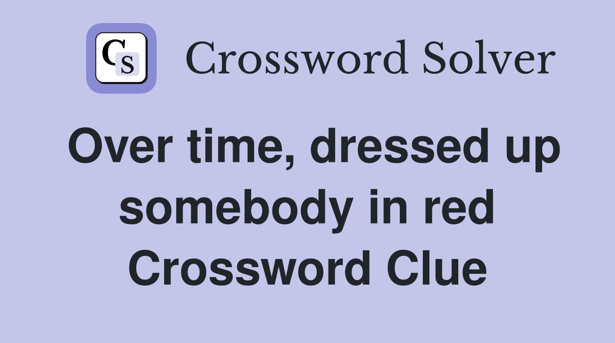 Over time, dressed up somebody in red Crossword Clue