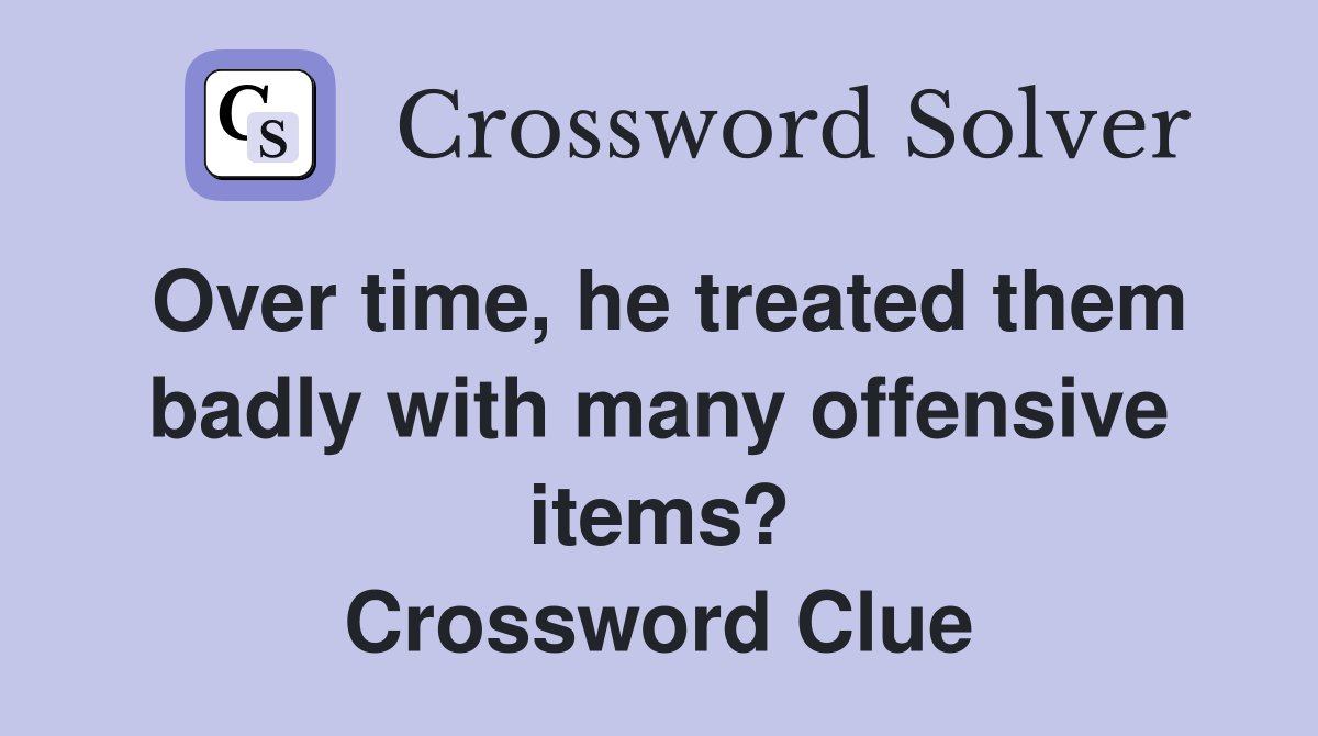 Over time, he treated them badly with many offensive items? Crossword Clue