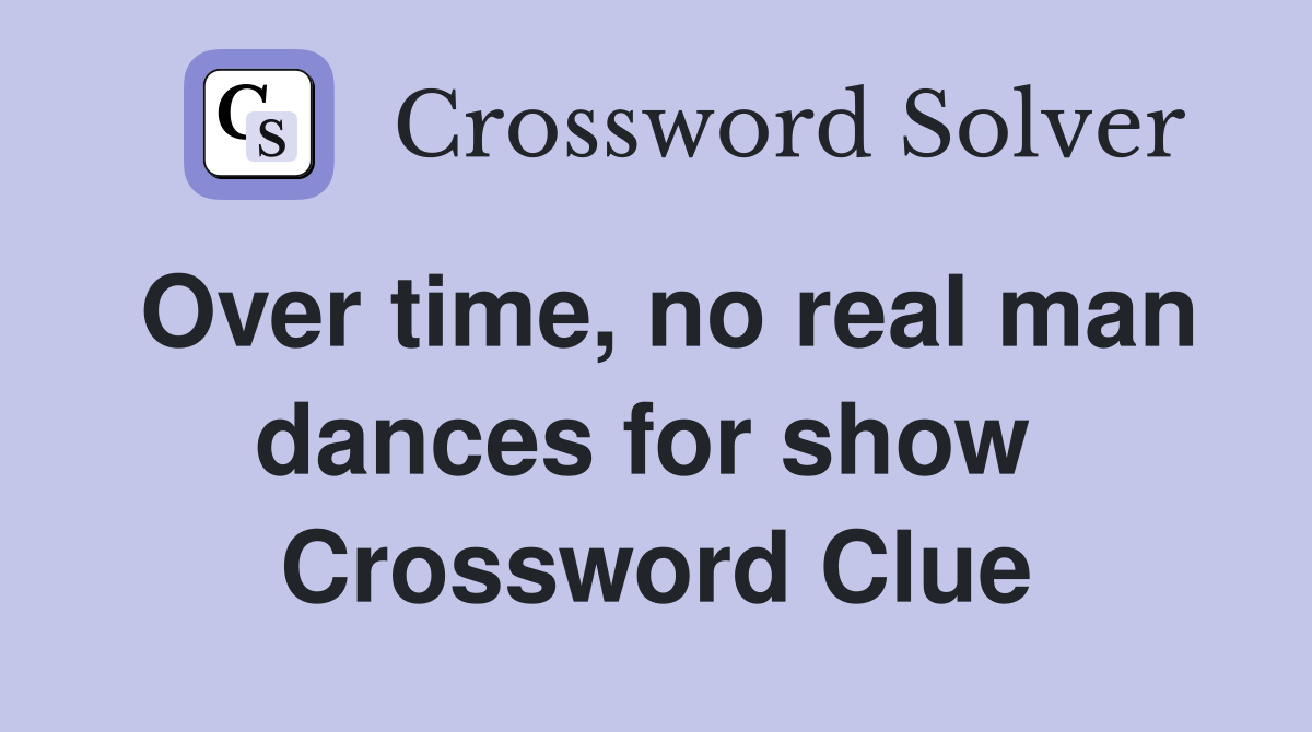 Over time, no real man dances for show  Crossword Clue
