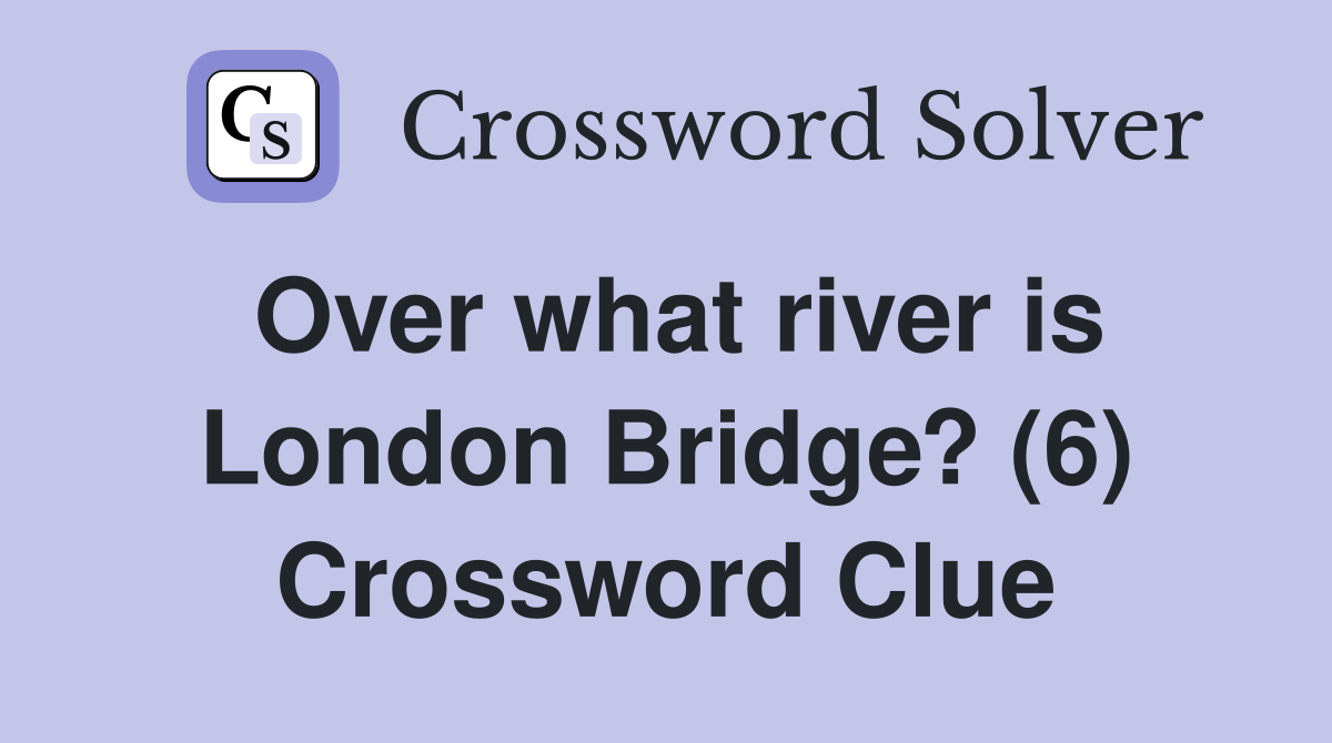 Over what river is London Bridge? (6) Crossword Clue