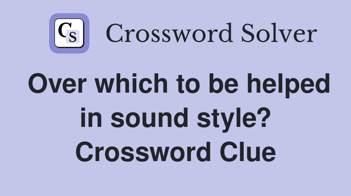 Over which to be helped in sound style? Crossword Clue