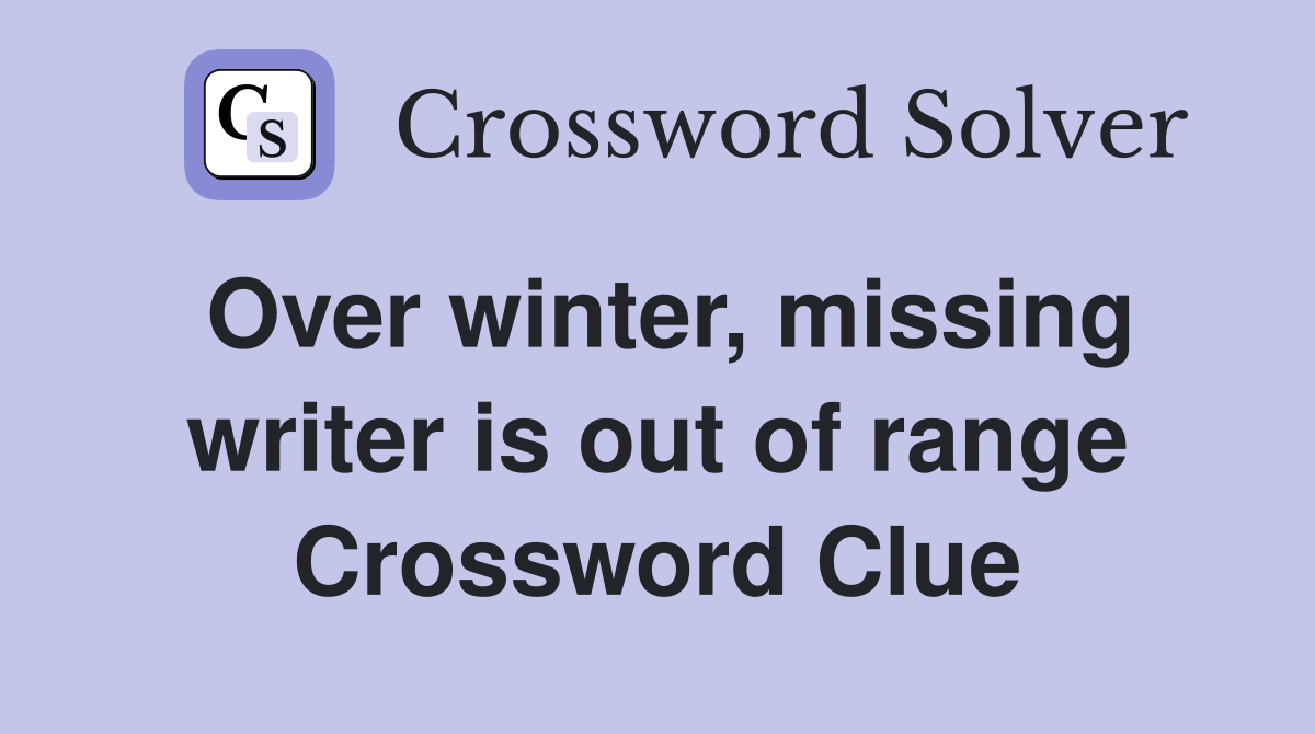 Over winter, missing writer is out of range Crossword Clue