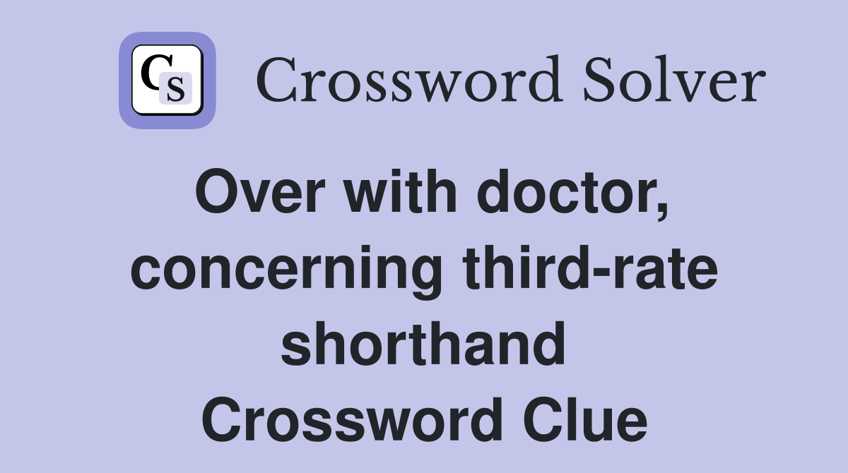 Over with doctor, concerning third-rate shorthand Crossword Clue