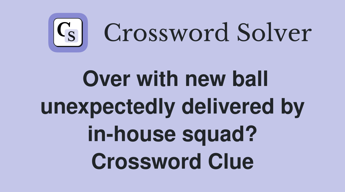 Over with new ball unexpectedly delivered by in-house squad? Crossword Clue