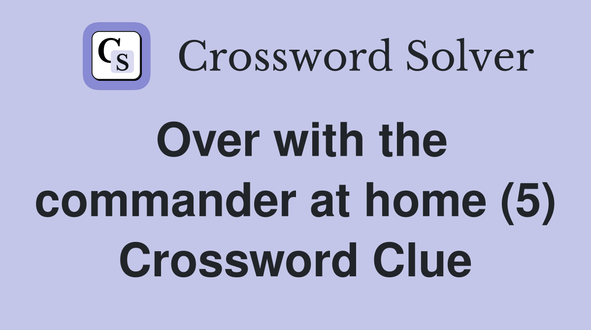 Over with the commander at home (5) Crossword Clue