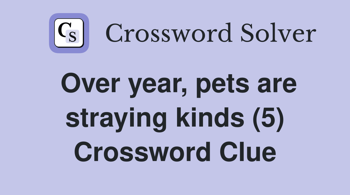 Over year, pets are straying kinds (5) Crossword Clue
