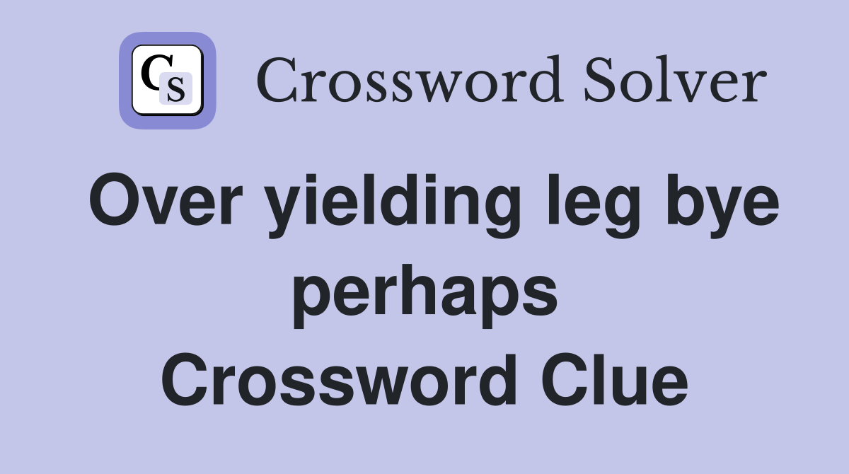 Over yielding leg bye perhaps Crossword Clue