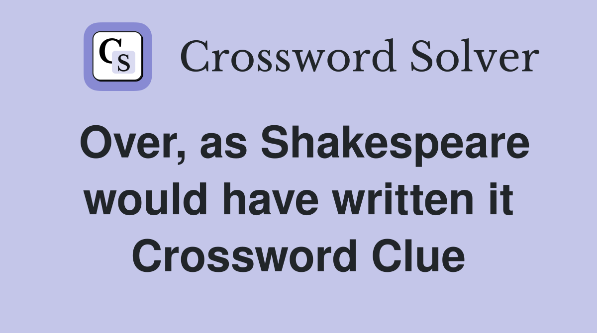 Over, as Shakespeare would have written it Crossword Clue
