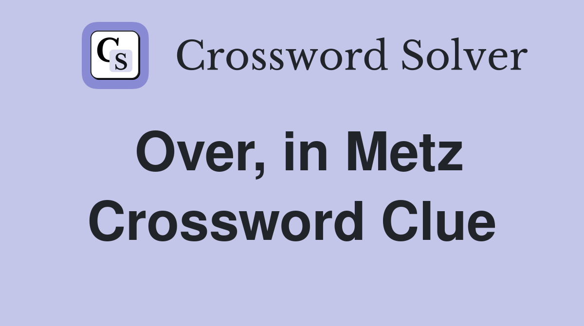 Over, in Metz Crossword Clue