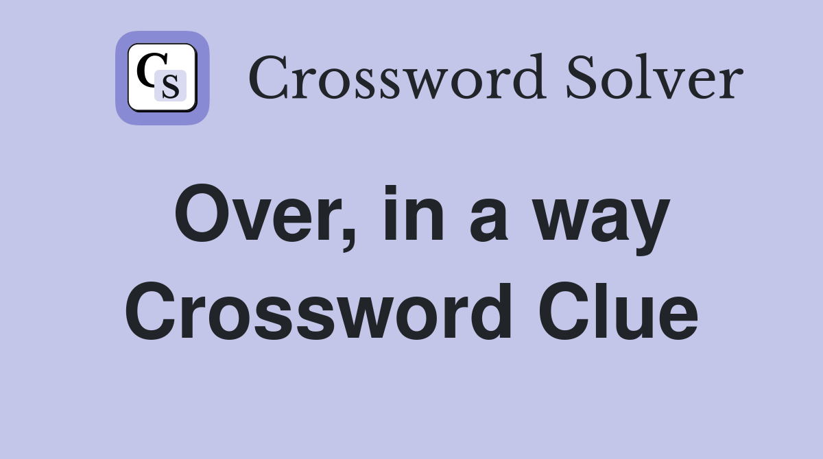Over, in a way Crossword Clue