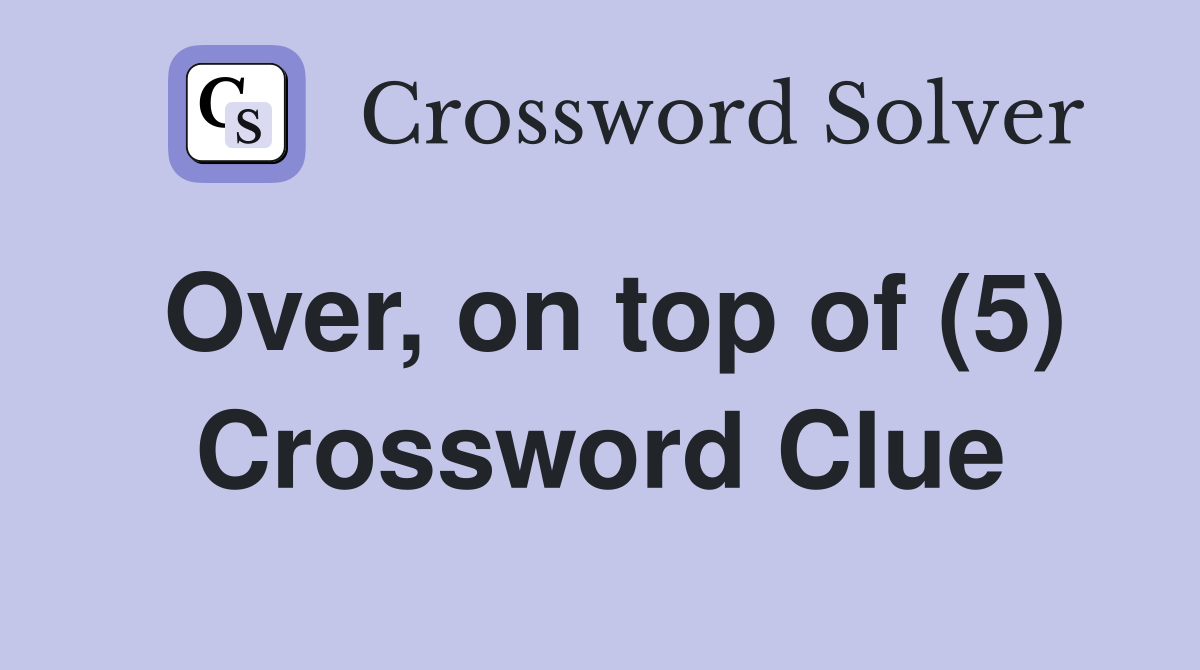 Over, on top of (5) Crossword Clue